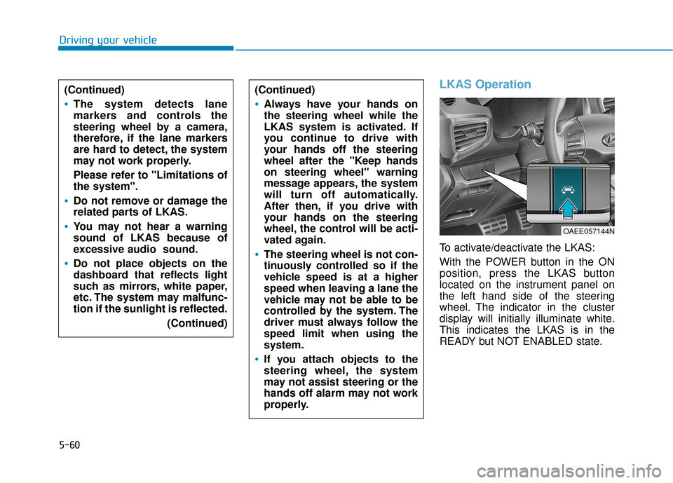 Hyundai Ioniq Electric 2018 Owners Manual 5-60
Driving your vehicle
LKAS Operation
To activate/deactivate the LKAS:
With the POWER button in the ON
position, press the LKAS button
located on the instrument panel on
the left hand side of the s Hyundai Ioniq Electric 2018 Owners Manual 5-60
Driving your vehicle
LKAS Operation
To activate/deactivate the LKAS:
With the POWER button in the ON
position, press the LKAS button
located on the instrument panel on
the left hand side of the s