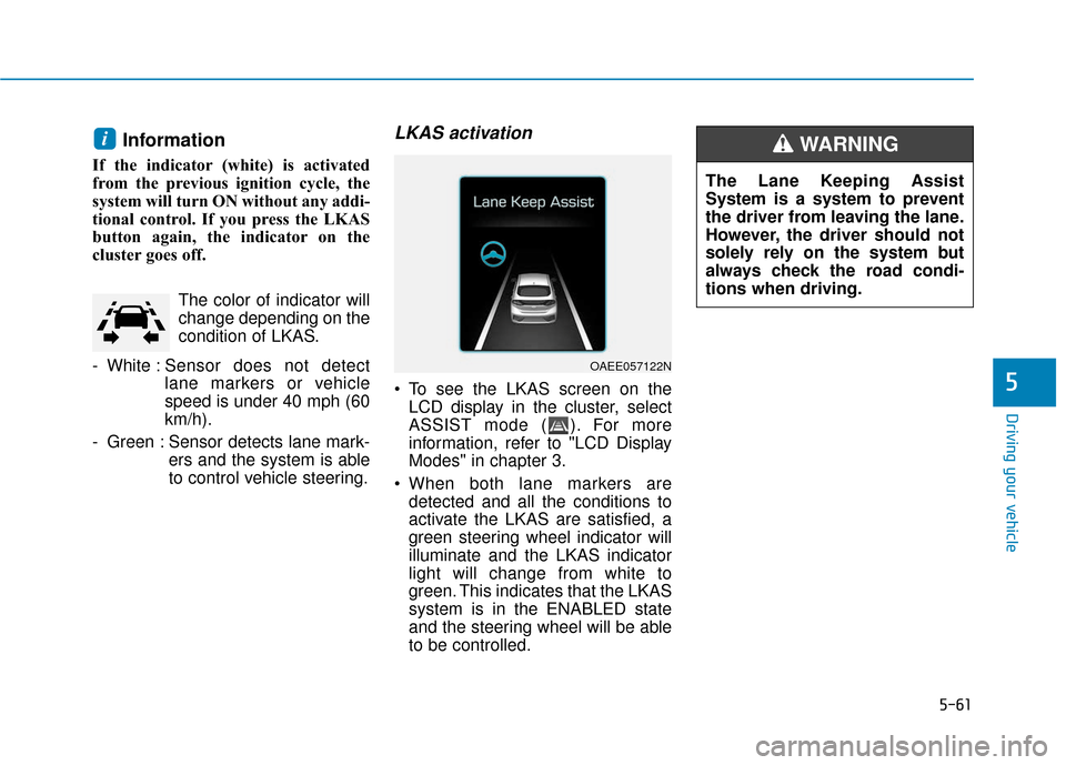 Hyundai Ioniq Electric 2018 Owners Manual 5-61
Driving your vehicle
5
Information
If the indicator (white) is activated
from the previous ignition cycle, the
system will turn ON without any addi-
tional control. If you press the LKAS
button Hyundai Ioniq Electric 2018 Owners Manual 5-61
Driving your vehicle
5
Information
If the indicator (white) is activated
from the previous ignition cycle, the
system will turn ON without any addi-
tional control. If you press the LKAS
button