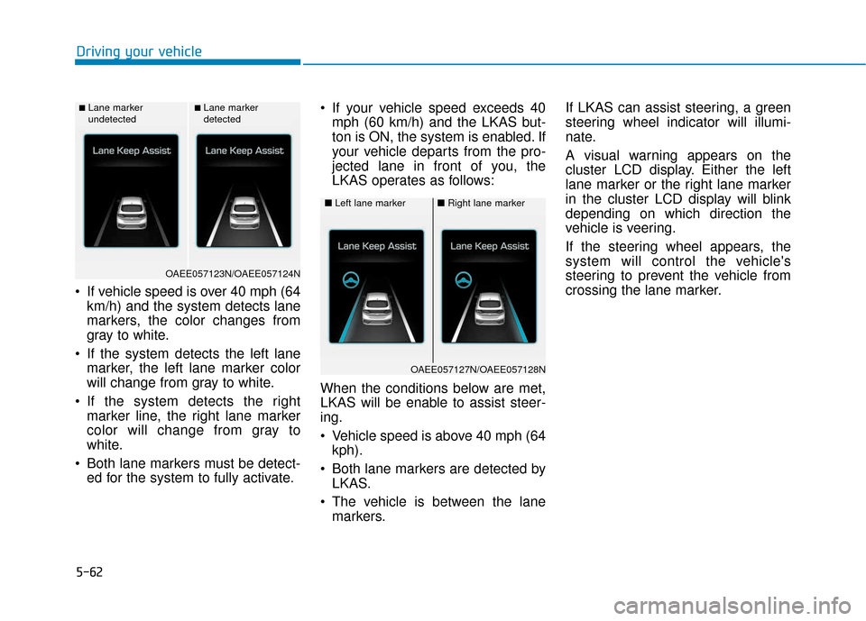 Hyundai Ioniq Electric 2018 Owners Manual 5-62
If vehicle speed is over 40 mph (64km/h) and the system detects lane
markers, the color changes from
gray to white.
If the system detects the left lane marker, the left lane marker color
will c Hyundai Ioniq Electric 2018 Owners Manual 5-62
If vehicle speed is over 40 mph (64km/h) and the system detects lane
markers, the color changes from
gray to white.
If the system detects the left lane marker, the left lane marker color
will c