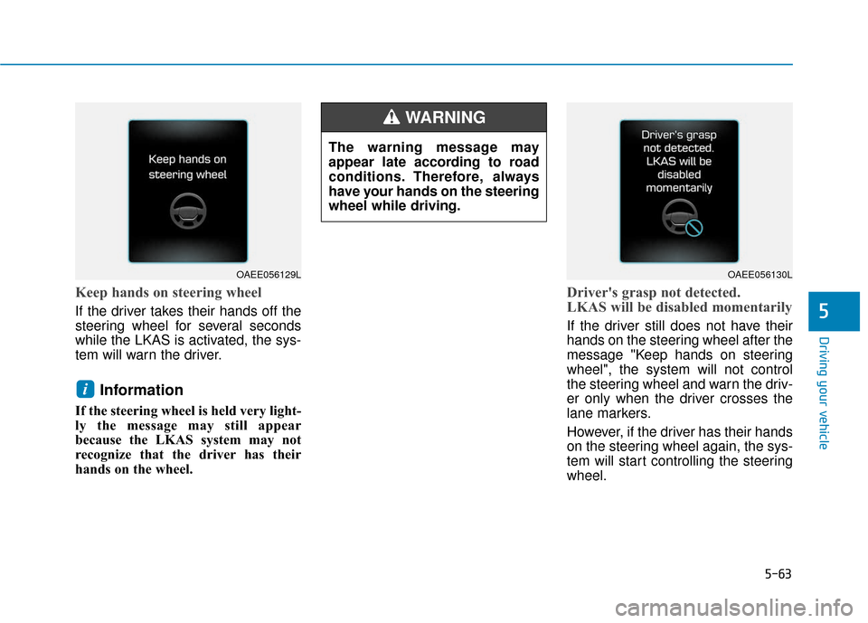 Hyundai Ioniq Electric 2018 Owners Manual 5-63
Driving your vehicle
Keep hands on steering wheel
If the driver takes their hands off the
steering wheel for several seconds
while the LKAS is activated, the sys-
tem will warn the driver.
Inform Hyundai Ioniq Electric 2018 Owners Manual 5-63
Driving your vehicle
Keep hands on steering wheel
If the driver takes their hands off the
steering wheel for several seconds
while the LKAS is activated, the sys-
tem will warn the driver.
Inform