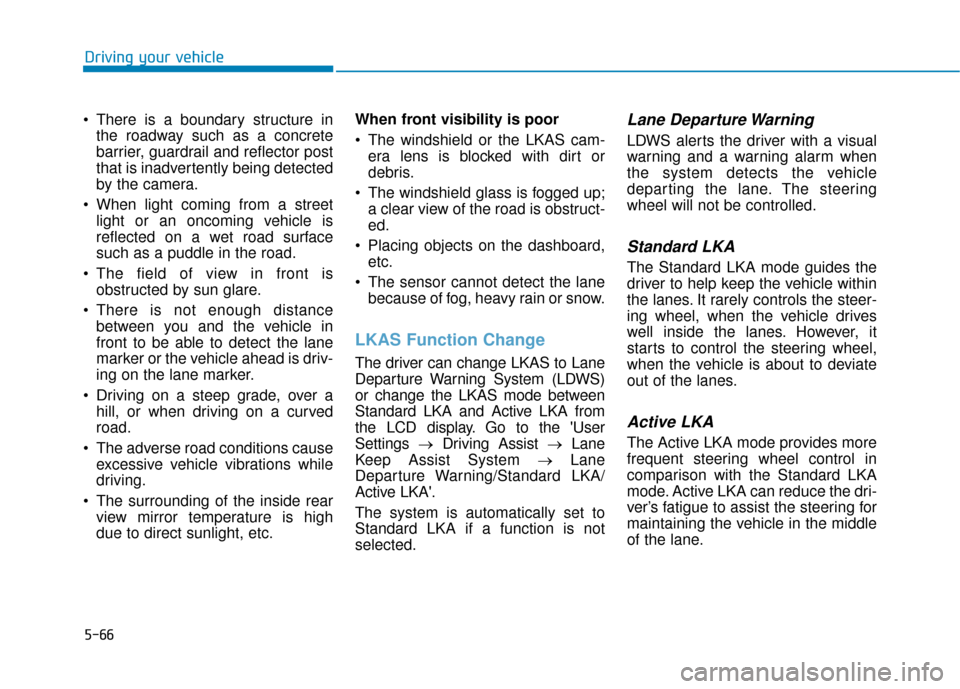 Hyundai Ioniq Electric 2018 Owners Manual 5-66
Driving your vehicle
There is a boundary structure in the roadway such as a concrete
barrier, guardrail and reflector post
that is inadvertently being detected
by the camera.
When light coming Hyundai Ioniq Electric 2018 Owners Manual 5-66
Driving your vehicle
There is a boundary structure in the roadway such as a concrete
barrier, guardrail and reflector post
that is inadvertently being detected
by the camera.
When light coming