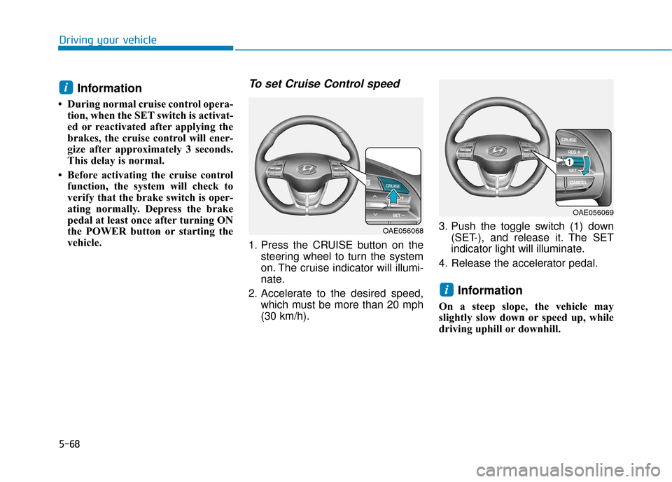 Hyundai Ioniq Electric 2018 Owners Manual 5-68
Driving your vehicle
Information
• During normal cruise control opera-tion, when the SET switch is activat-
ed or reactivated after applying the
brakes, the cruise control will ener-
gize after Hyundai Ioniq Electric 2018 Owners Manual 5-68
Driving your vehicle
Information
• During normal cruise control opera-tion, when the SET switch is activat-
ed or reactivated after applying the
brakes, the cruise control will ener-
gize after