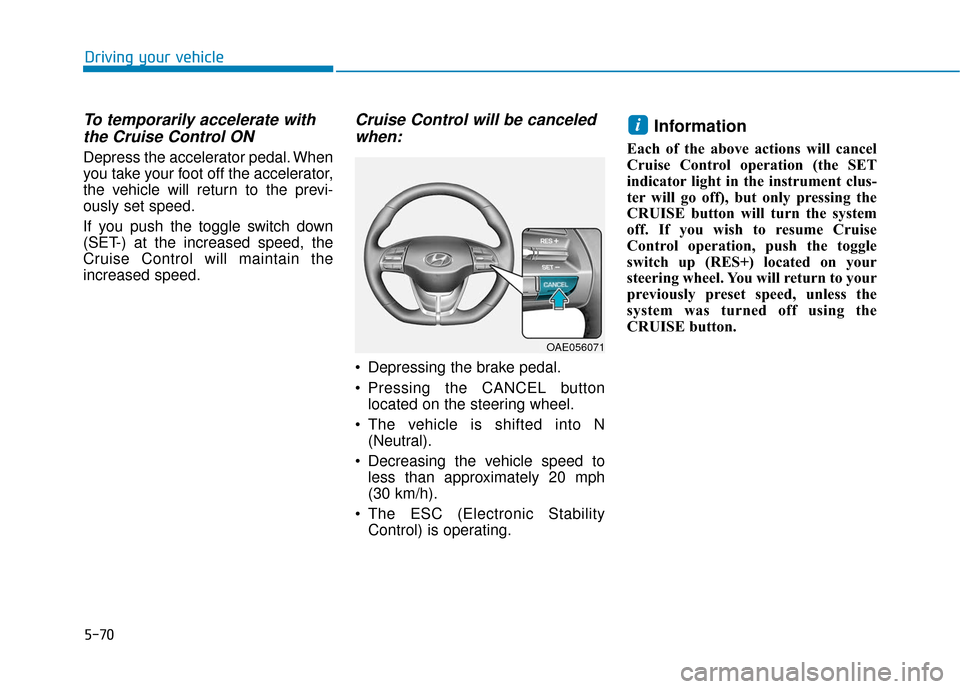 Hyundai Ioniq Electric 2018 Owners Manual 5-70
Driving your vehicle
To temporarily accelerate withthe Cruise Control ON
Depress the accelerator pedal. When
you take your foot off the accelerator,
the vehicle will return to the previ-
ously s Hyundai Ioniq Electric 2018 Owners Manual 5-70
Driving your vehicle
To temporarily accelerate withthe Cruise Control ON
Depress the accelerator pedal. When
you take your foot off the accelerator,
the vehicle will return to the previ-
ously s