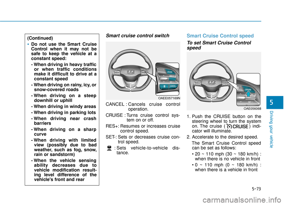 Hyundai Ioniq Electric 2018 Owners Manual 5-73
Driving your vehicle
5
Smart cruise control switch
CANCEL :Cancels cruise control
operation.
CRUISE : Turns cruise control sys- tem on or off.
RES+: Resumes or increases cruise control speed.
SET Hyundai Ioniq Electric 2018 Owners Manual 5-73
Driving your vehicle
5
Smart cruise control switch
CANCEL :Cancels cruise control
operation.
CRUISE : Turns cruise control sys- tem on or off.
RES+: Resumes or increases cruise control speed.
SET