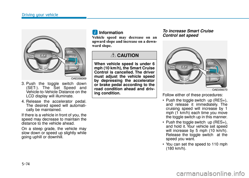 Hyundai Ioniq Electric 2018 Owners Manual 5-74
Driving your vehicle
3. Push the toggle switch down (SET-). The Set Speed and
Vehicle-to-Vehicle Distance on the
LCD display will illuminate.
4. Release the accelerator pedal. The desired speed w Hyundai Ioniq Electric 2018 Owners Manual 5-74
Driving your vehicle
3. Push the toggle switch down (SET-). The Set Speed and
Vehicle-to-Vehicle Distance on the
LCD display will illuminate.
4. Release the accelerator pedal. The desired speed w