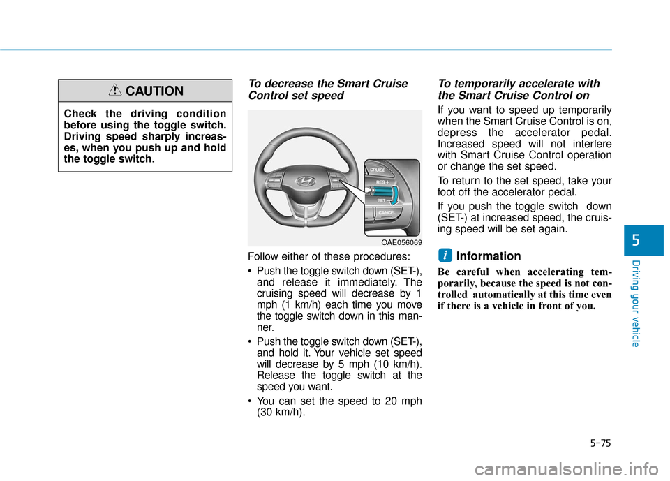 Hyundai Ioniq Electric 2018 Owners Manual 5-75
Driving your vehicle
5
To decrease the Smart CruiseControl set speed
Follow either of these procedures:
Push the toggle switch down (SET-),
and release it immediately. The
cruising speed will de Hyundai Ioniq Electric 2018 Owners Manual 5-75
Driving your vehicle
5
To decrease the Smart CruiseControl set speed
Follow either of these procedures:
Push the toggle switch down (SET-),
and release it immediately. The
cruising speed will de