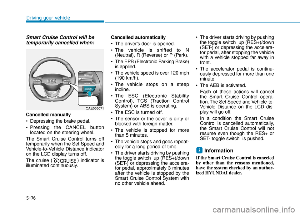 Hyundai Ioniq Electric 2018 Owners Manual 5-76
Driving your vehicle
Smart Cruise Control will betemporarily cancelled when:
Cancelled manually
Depressing the brake pedal.
Pressing the CANCEL button
located on the steering wheel.
The Smart C Hyundai Ioniq Electric 2018 Owners Manual 5-76
Driving your vehicle
Smart Cruise Control will betemporarily cancelled when:
Cancelled manually
Depressing the brake pedal.
Pressing the CANCEL button
located on the steering wheel.
The Smart C