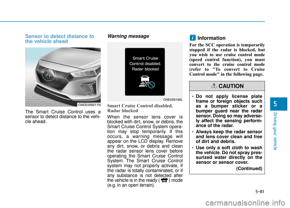 Hyundai Ioniq Electric 2018 Owners Manual 5-81
Driving your vehicle
5
Sensor to detect distance to
the vehicle ahead
The Smart Cruise Control uses a
sensor to detect distance to the vehi-
cle ahead.
Warning message
Smart Cruise Control disabl Hyundai Ioniq Electric 2018 Owners Manual 5-81
Driving your vehicle
5
Sensor to detect distance to
the vehicle ahead
The Smart Cruise Control uses a
sensor to detect distance to the vehi-
cle ahead.
Warning message
Smart Cruise Control disabl