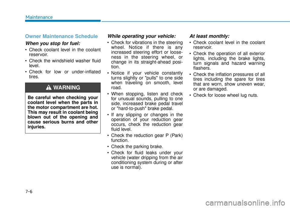 Hyundai Ioniq Electric 2018 Owners Manual 7-6
Maintenance
Owner Maintenance Schedule
When you stop for fuel:
• Check coolant level in the coolantreservoir.
Check the windshield washer fluid level.
Check for low or under-inflated tires.
Wh Hyundai Ioniq Electric 2018 Owners Manual 7-6
Maintenance
Owner Maintenance Schedule
When you stop for fuel:
• Check coolant level in the coolantreservoir.
Check the windshield washer fluid level.
Check for low or under-inflated tires.
Wh