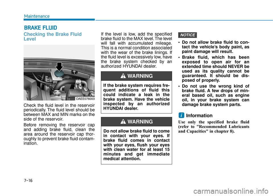 Hyundai Ioniq Electric 2018 Owners Manual 7-16
Maintenance
B
BR
RA
A K
KE
E
F
F L
LU
U I
ID
D
Checking the Brake Fluid
Level
Check the fluid level in the reservoir
periodically. The fluid level should be
between MAX and MIN marks on the
sid Hyundai Ioniq Electric 2018 Owners Manual 7-16
Maintenance
B
BR
RA
A K
KE
E
F
F L
LU
U I
ID
D
Checking the Brake Fluid
Level
Check the fluid level in the reservoir
periodically. The fluid level should be
between MAX and MIN marks on the
sid