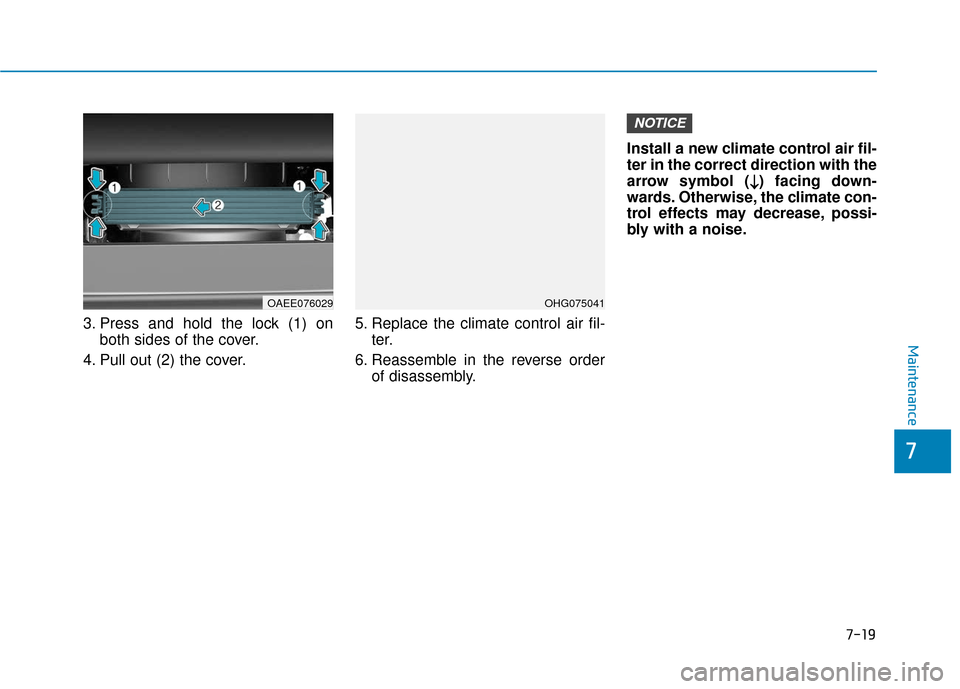 Hyundai Ioniq Electric 2018 Owners Manual 7-19
7
Maintenance
3. Press and hold the lock (1) onboth sides of the cover.
4. Pull out (2) the cover. 5. Replace the climate control air fil-
ter.
6. Reassemble in the reverse order of disassembly. Hyundai Ioniq Electric 2018 Owners Manual 7-19
7
Maintenance
3. Press and hold the lock (1) onboth sides of the cover.
4. Pull out (2) the cover. 5. Replace the climate control air fil-
ter.
6. Reassemble in the reverse order of disassembly.
