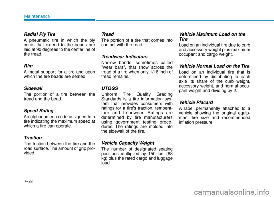 Hyundai Ioniq Electric 2018 Owners Manual 7-38
Maintenance
Radial Ply Tire
A pneumatic tire in which the ply
cords that extend to the beads are
laid at 90 degrees to the centerline of
the tread.
Rim
A metal support for a tire and upon
which t Hyundai Ioniq Electric 2018 Owners Manual 7-38
Maintenance
Radial Ply Tire
A pneumatic tire in which the ply
cords that extend to the beads are
laid at 90 degrees to the centerline of
the tread.
Rim
A metal support for a tire and upon
which t