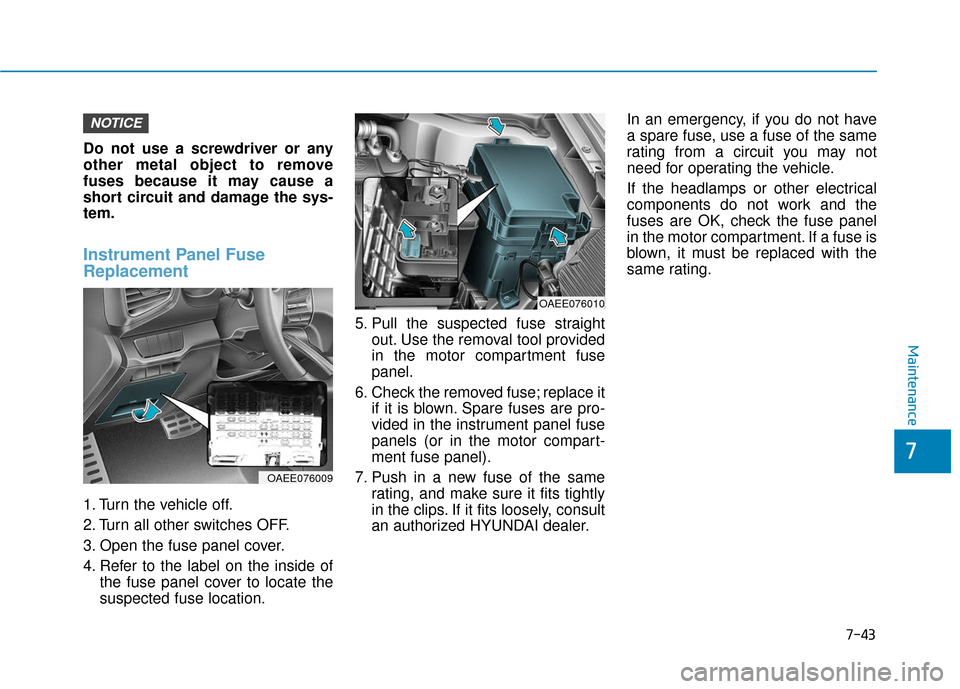 Hyundai Ioniq Electric 2018 Owners Manual 7-43
7
Maintenance
Do not use a screwdriver or any
other metal object to remove
fuses because it may cause a
short circuit and damage the sys-
tem.
Instrument Panel Fuse
Replacement
1. Turn the vehi Hyundai Ioniq Electric 2018 Owners Manual 7-43
7
Maintenance
Do not use a screwdriver or any
other metal object to remove
fuses because it may cause a
short circuit and damage the sys-
tem.
Instrument Panel Fuse
Replacement
1. Turn the vehi