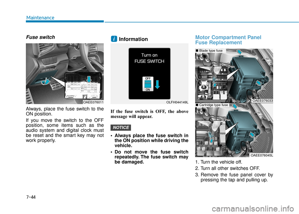 Hyundai Ioniq Electric 2018 Owners Manual 7-44
Maintenance
Fuse switch
Always, place the fuse switch to the
ON position.
If you move the switch to the OFF
position, some items such as the
audio system and digital clock must
be reset and the s Hyundai Ioniq Electric 2018 Owners Manual 7-44
Maintenance
Fuse switch
Always, place the fuse switch to the
ON position.
If you move the switch to the OFF
position, some items such as the
audio system and digital clock must
be reset and the s
