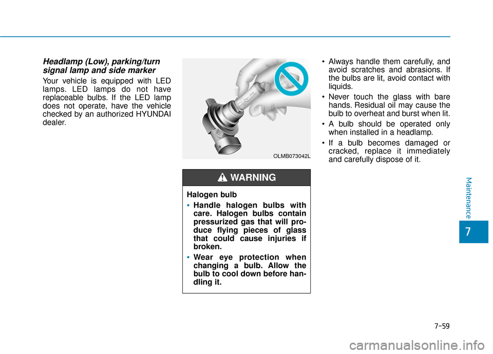 Hyundai Ioniq Electric 2018 Owners Manual 7-59
7
Maintenance
Headlamp (Low), parking/turnsignal lamp and side marker
Your vehicle is equipped with LED
lamps. LED lamps do not have
replaceable bulbs. If the LED lamp
does not operate, have the Hyundai Ioniq Electric 2018 Owners Manual 7-59
7
Maintenance
Headlamp (Low), parking/turnsignal lamp and side marker
Your vehicle is equipped with LED
lamps. LED lamps do not have
replaceable bulbs. If the LED lamp
does not operate, have the