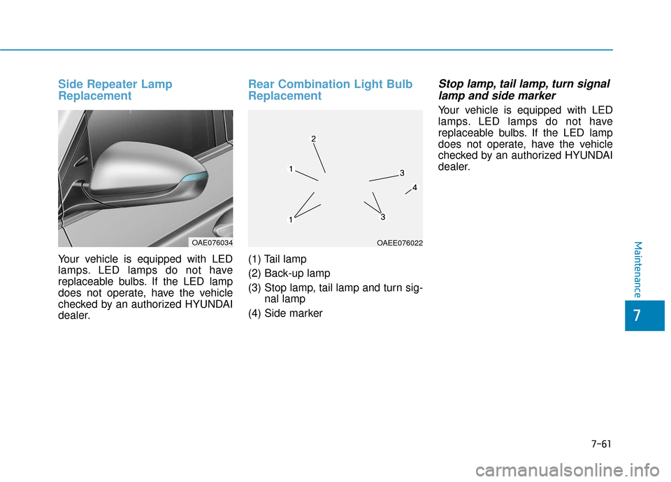 Hyundai Ioniq Electric 2018 Owners Manual 7-61
7
Maintenance
Side Repeater Lamp
Replacement
Your vehicle is equipped with LED
lamps. LED lamps do not have
replaceable bulbs. If the LED lamp
does not operate, have the vehicle
checked by an aut Hyundai Ioniq Electric 2018 Owners Manual 7-61
7
Maintenance
Side Repeater Lamp
Replacement
Your vehicle is equipped with LED
lamps. LED lamps do not have
replaceable bulbs. If the LED lamp
does not operate, have the vehicle
checked by an aut