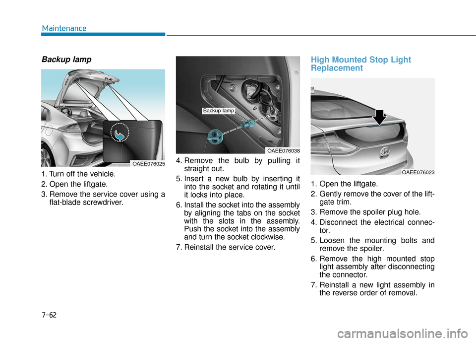 Hyundai Ioniq Electric 2018 Owners Manual 7-62
Maintenance
Backup lamp
1. Turn off the vehicle.
2. Open the liftgate.
3. Remove the service cover using aflat-blade screwdriver. 4. Remove the bulb by pulling it
straight out.
5. Insert a new bu Hyundai Ioniq Electric 2018 Owners Manual 7-62
Maintenance
Backup lamp
1. Turn off the vehicle.
2. Open the liftgate.
3. Remove the service cover using aflat-blade screwdriver. 4. Remove the bulb by pulling it
straight out.
5. Insert a new bu