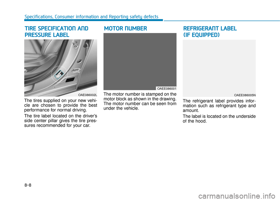 Hyundai Ioniq Electric 2018  Owners Manual 8-8
Specifications, Consumer information and Reporting safety defects
The tires supplied on your new vehi-
cle are chosen to provide the best
performance for normal driving.
The tire label located on 