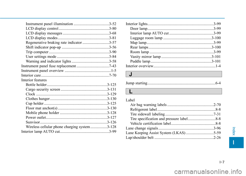 Hyundai Ioniq Electric 2018 Owners Manual I-7
Instrument panel illumination ....................................3-52
LCD display control ...................................................3-80
LCD display messages ............................ Hyundai Ioniq Electric 2018 Owners Manual I-7
Instrument panel illumination ....................................3-52
LCD display control ...................................................3-80
LCD display messages ............................