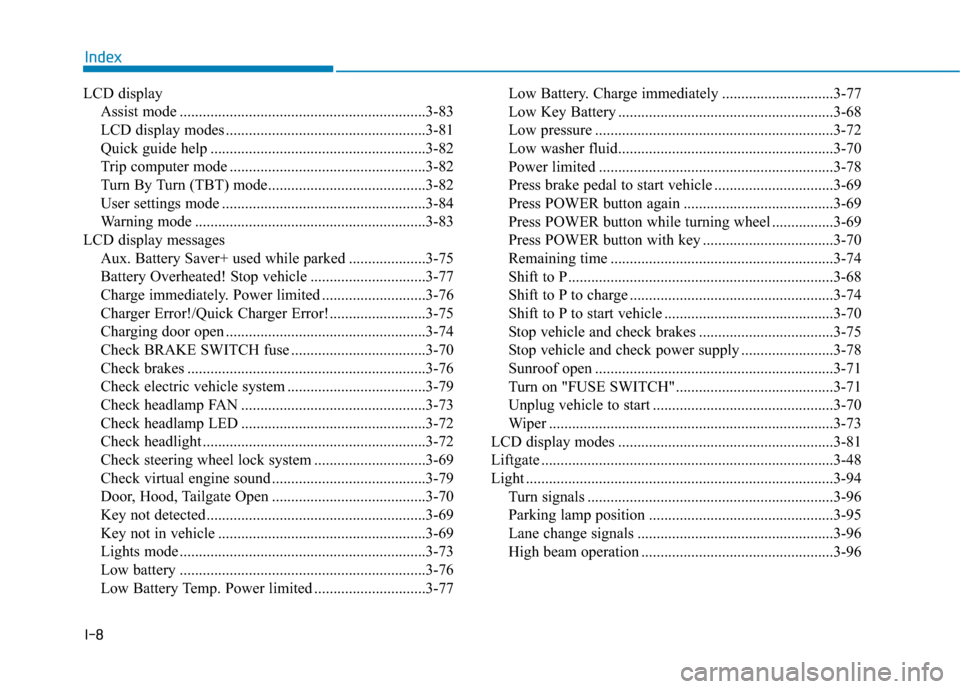Hyundai Ioniq Electric 2018 Owners Manual I-8
LCD displayAssist mode ................................................................3-83
LCD display modes ....................................................3-81
Quick guide help ............ Hyundai Ioniq Electric 2018 Owners Manual I-8
LCD displayAssist mode ................................................................3-83
LCD display modes ....................................................3-81
Quick guide help ............