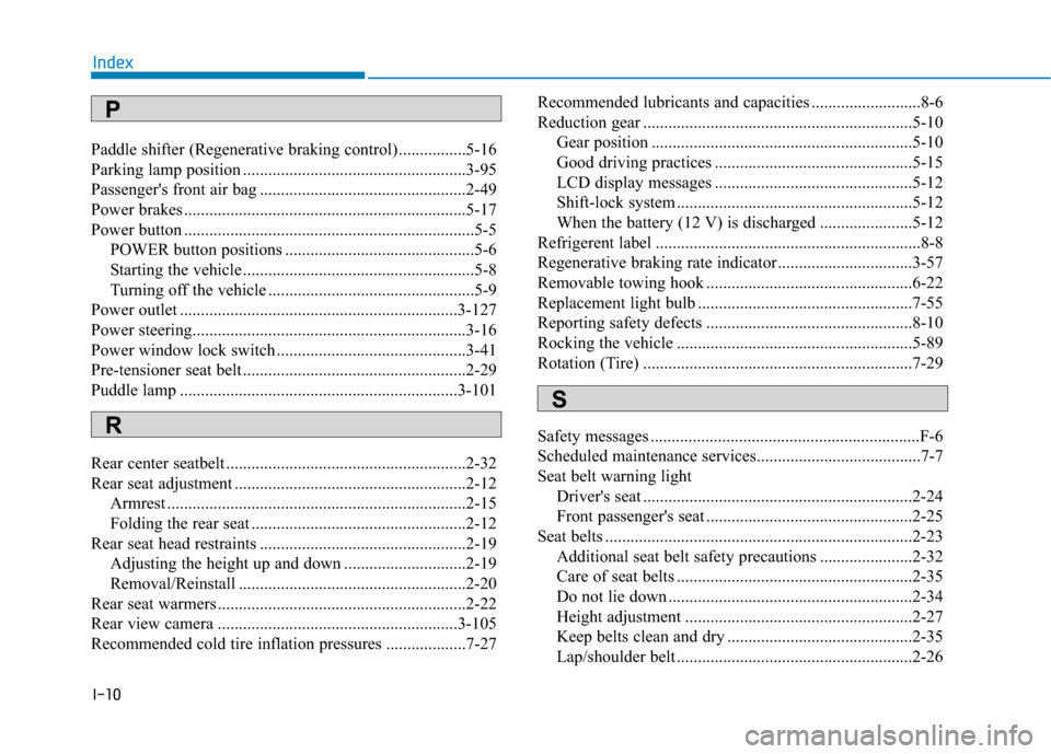 Hyundai Ioniq Electric 2018  Owners Manual I-10
Paddle shifter (Regenerative braking control) ................5-16
Parking lamp position .....................................................3-95
Passengers front air bag ......................