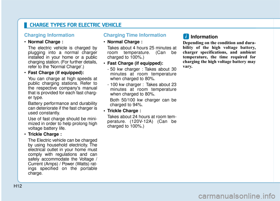 Hyundai Ioniq Electric 2018 Owners Manual H12
Charging Information
Normal Charge :
The electric vehicle is charged by
plugging into a normal charger
installed in your home or a public
charging station. (For further details,
refer to the Norm Hyundai Ioniq Electric 2018 Owners Manual H12
Charging Information
Normal Charge :
The electric vehicle is charged by
plugging into a normal charger
installed in your home or a public
charging station. (For further details,
refer to the Norm