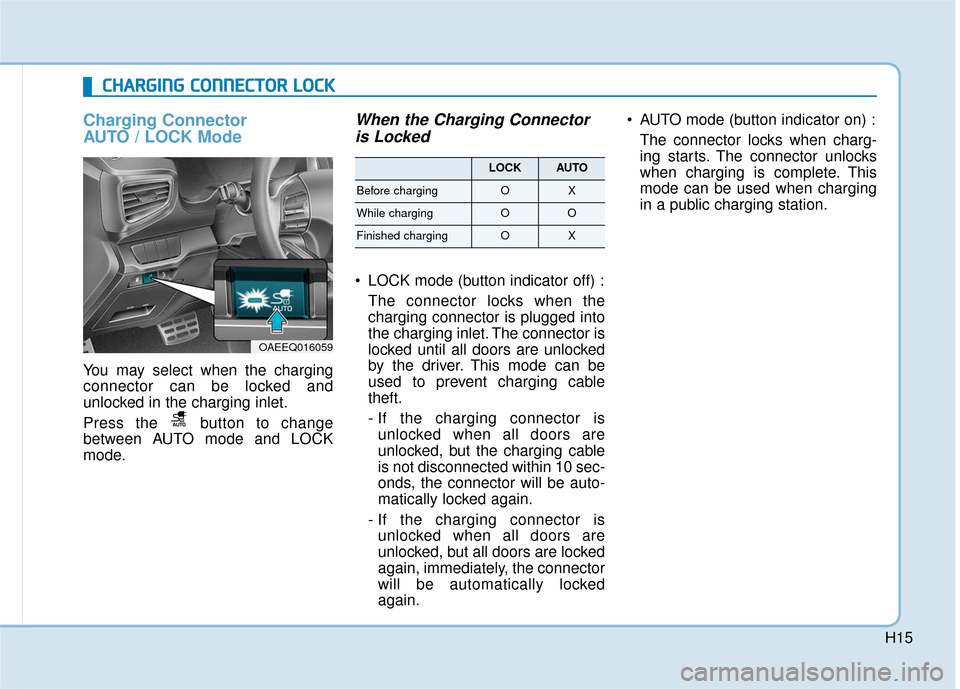 Hyundai Ioniq Electric 2018 Owners Manual H15
Charging Connector
AUTO / LOCK Mode
You may select when the charging
connector can be locked and
unlocked in the charging inlet.
Press the button to change
between AUTO mode and LOCK
mode.
When Hyundai Ioniq Electric 2018 Owners Manual H15
Charging Connector
AUTO / LOCK Mode
You may select when the charging
connector can be locked and
unlocked in the charging inlet.
Press the button to change
between AUTO mode and LOCK
mode.
When