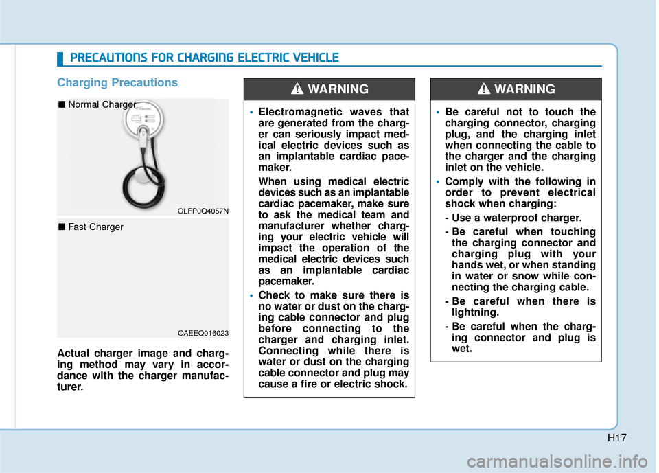 Hyundai Ioniq Electric 2018 Owners Manual H17
Charging Precautions
Actual charger image and charg-
ing method may vary in accor-
dance with the charger manufac-
turer.
Electromagnetic waves that
are generated from the charg-
er can seriously Hyundai Ioniq Electric 2018 Owners Manual H17
Charging Precautions
Actual charger image and charg-
ing method may vary in accor-
dance with the charger manufac-
turer.
Electromagnetic waves that
are generated from the charg-
er can seriously