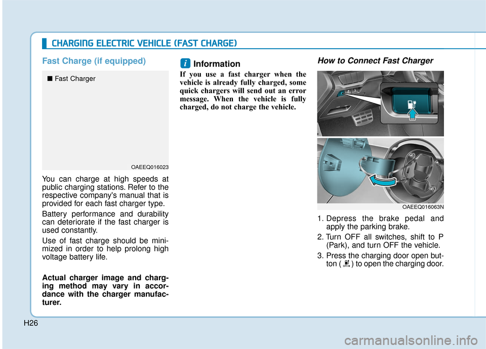 Hyundai Ioniq Electric 2018  Owners Manual H26
Fast Charge (if equipped)
You can charge at high speeds at
public charging stations. Refer to the
respective companys manual that is
provided for each fast charger type.
Battery performance and d