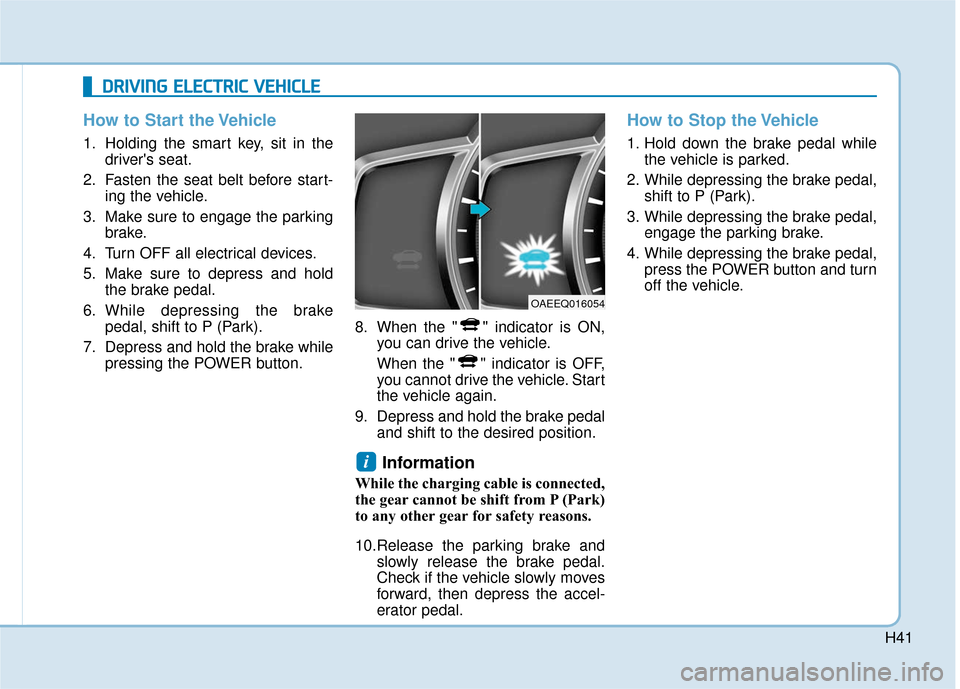 Hyundai Ioniq Electric 2018 Owners Manual H41
How to Start the Vehicle
1. Holding the smart key, sit in thedrivers seat.
2. Fasten the seat belt before start- ing the vehicle.
3. Make sure to engage the parking brake.
4. Turn OFF all electri Hyundai Ioniq Electric 2018 Owners Manual H41
How to Start the Vehicle
1. Holding the smart key, sit in thedrivers seat.
2. Fasten the seat belt before start- ing the vehicle.
3. Make sure to engage the parking brake.
4. Turn OFF all electri