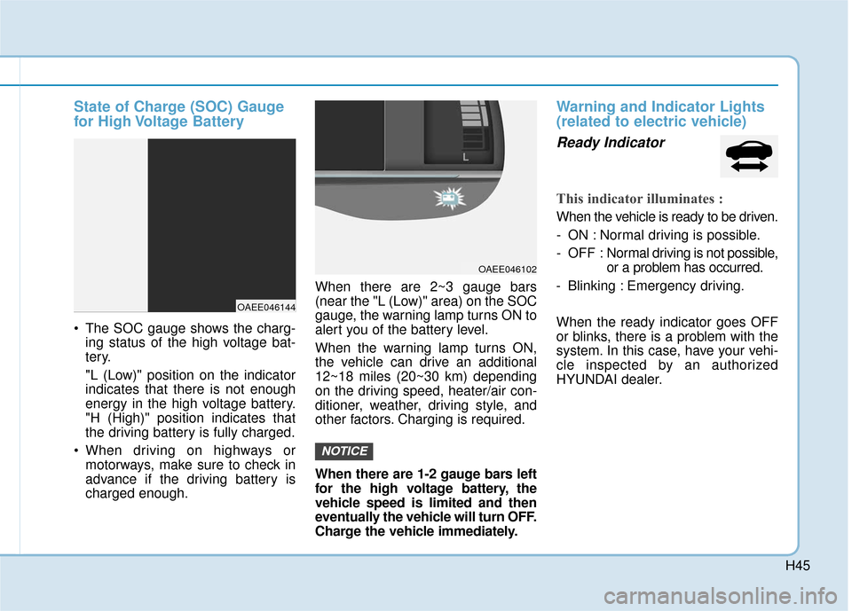 Hyundai Ioniq Electric 2018 Owners Manual H45
State of Charge (SOC) Gauge
for High Voltage Battery
The SOC gauge shows the charg-ing status of the high voltage bat-
tery.
"L (Low)" position on the indicator
indicates that there is not enoug Hyundai Ioniq Electric 2018 Owners Manual H45
State of Charge (SOC) Gauge
for High Voltage Battery
The SOC gauge shows the charg-ing status of the high voltage bat-
tery.
"L (Low)" position on the indicator
indicates that there is not enoug