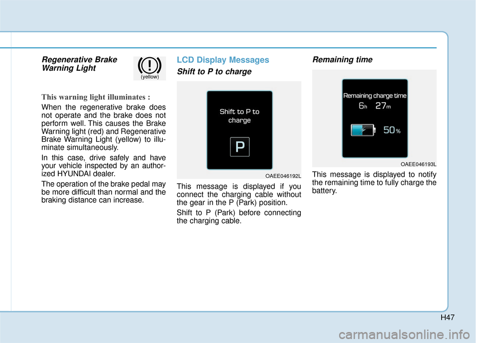 Hyundai Ioniq Electric 2018 Owners Manual H47
Regenerative BrakeWarning Light
This warning light illuminates :
When the regenerative brake does
not operate and the brake does not
perform well. This causes the Brake
Warning light (red) and Reg Hyundai Ioniq Electric 2018 Owners Manual H47
Regenerative BrakeWarning Light
This warning light illuminates :
When the regenerative brake does
not operate and the brake does not
perform well. This causes the Brake
Warning light (red) and Reg