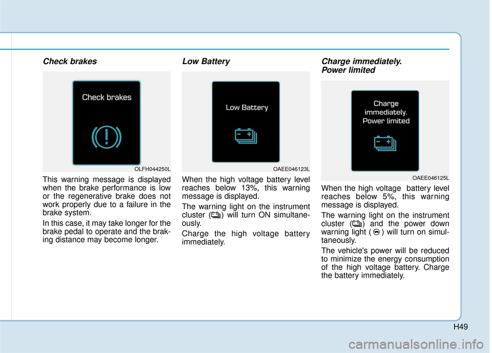Hyundai Ioniq Electric 2018 Owners Manual H49
Check brakes
This warning message is displayed
when the brake performance is low
or the regenerative brake does not
work properly due to a failure in the
brake system.
In this case, it may take lo Hyundai Ioniq Electric 2018 Owners Manual H49
Check brakes
This warning message is displayed
when the brake performance is low
or the regenerative brake does not
work properly due to a failure in the
brake system.
In this case, it may take lo