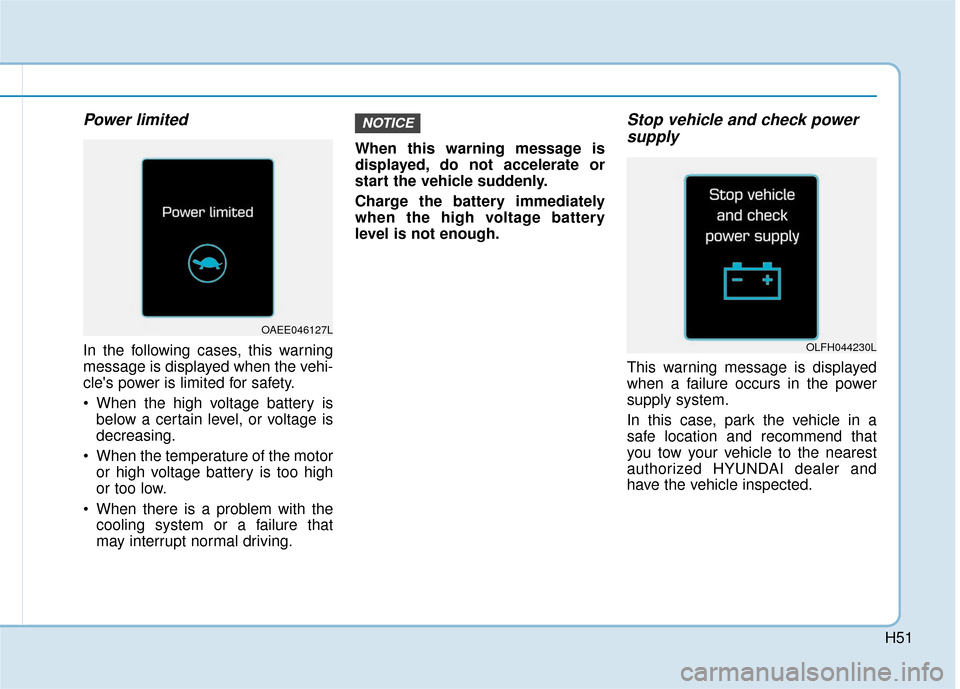 Hyundai Ioniq Electric 2018 Owners Manual H51
Power limited
In the following cases, this warning
message is displayed when the vehi-
cles power is limited for safety.
When the high voltage battery isbelow a certain level, or voltage is
decr Hyundai Ioniq Electric 2018 Owners Manual H51
Power limited
In the following cases, this warning
message is displayed when the vehi-
cles power is limited for safety.
When the high voltage battery isbelow a certain level, or voltage is
decr