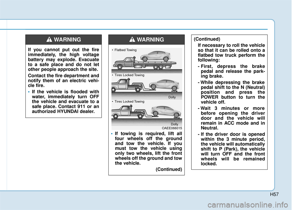 Hyundai Ioniq Electric 2018 Owners Manual H57
If you cannot put out the fire
immediately, the high voltage
battery may explode. Evacuate
to a safe place and do not let
other people approach the site.
Contact the fire department and
notify the Hyundai Ioniq Electric 2018 Owners Manual H57
If you cannot put out the fire
immediately, the high voltage
battery may explode. Evacuate
to a safe place and do not let
other people approach the site.
Contact the fire department and
notify the