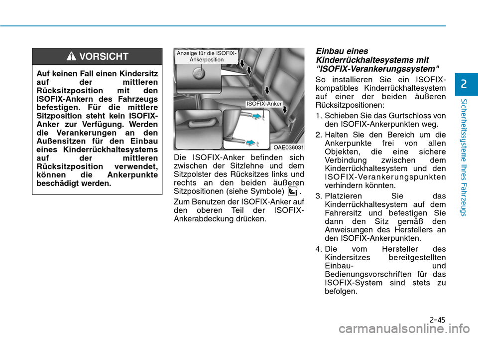 Hyundai Ioniq Electric 2018 Betriebsanleitung 2-45
Sicherheitssysteme Ihres Fahrzeugs
2
Die ISOFIX-Anker befinden sich
zwischen der Sitzlehne und dem
Sitzpolster des Rücksitzes links und
rechts an den beiden äußeren
Sitzpositionen (siehe Symbo Hyundai Ioniq Electric 2018 Betriebsanleitung 2-45
Sicherheitssysteme Ihres Fahrzeugs
2
Die ISOFIX-Anker befinden sich
zwischen der Sitzlehne und dem
Sitzpolster des Rücksitzes links und
rechts an den beiden äußeren
Sitzpositionen (siehe Symbo
