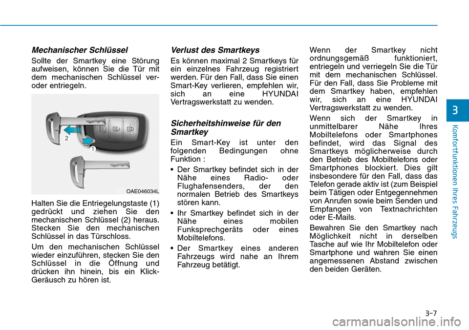 Hyundai Ioniq Electric 2018  Betriebsanleitung 3-7
Komfortfunktionen Ihres Fahrzeugs
3
Mechanischer Schlüssel
Sollte der Smartkey eine Störung
aufweisen, können Sie die Tür mit
dem mechanischen Schlüssel ver-
oder entriegeln.
Halten Sie die E