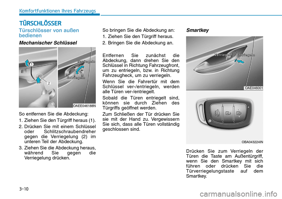 Hyundai Ioniq Electric 2018 Betriebsanleitung 3-10
Komfortfunktionen Ihres Fahrzeugs
Türschlösser von außen
bedienen
Mechanischer Schlüssel
So entfernen Sie die Abdeckung:
1. Ziehen Sie den Türgriff heraus (1).
2. Drücken Sie mit einem Schl Hyundai Ioniq Electric 2018 Betriebsanleitung 3-10
Komfortfunktionen Ihres Fahrzeugs
Türschlösser von außen
bedienen
Mechanischer Schlüssel
So entfernen Sie die Abdeckung:
1. Ziehen Sie den Türgriff heraus (1).
2. Drücken Sie mit einem Schl