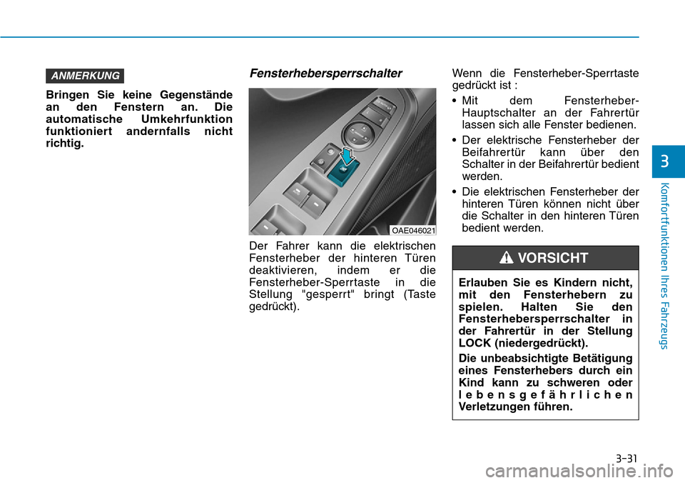 Hyundai Ioniq Electric 2018 Betriebsanleitung 3-31
Komfortfunktionen Ihres Fahrzeugs
3
Bringen Sie keine Gegenstände
an den Fenstern an. Die
automatische Umkehrfunktion
funktioniert andernfalls nicht
richtig.
Fensterhebersperrschalter
Der Fahrer Hyundai Ioniq Electric 2018 Betriebsanleitung 3-31
Komfortfunktionen Ihres Fahrzeugs
3
Bringen Sie keine Gegenstände
an den Fenstern an. Die
automatische Umkehrfunktion
funktioniert andernfalls nicht
richtig.
Fensterhebersperrschalter
Der Fahrer