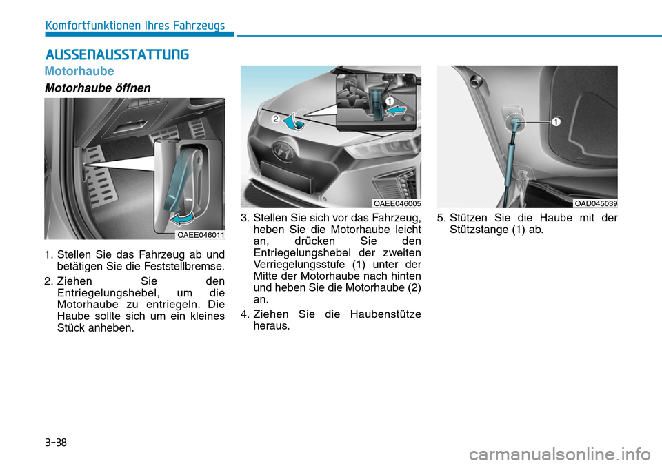 Hyundai Ioniq Electric 2018 Betriebsanleitung 3-38
Komfortfunktionen Ihres Fahrzeugs
Motorhaube
Motorhaube öffnen
1. Stellen Sie das Fahrzeug ab undbetätigen Sie die Feststellbremse.
2. Ziehen Sie den Entriegelungshebel, um die
Motorhaube zu en Hyundai Ioniq Electric 2018 Betriebsanleitung 3-38
Komfortfunktionen Ihres Fahrzeugs
Motorhaube
Motorhaube öffnen
1. Stellen Sie das Fahrzeug ab undbetätigen Sie die Feststellbremse.
2. Ziehen Sie den Entriegelungshebel, um die
Motorhaube zu en