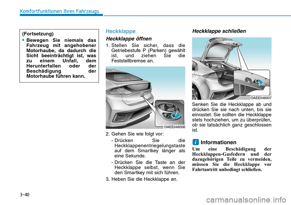 Hyundai Ioniq Electric 2018 Betriebsanleitung 3-40
Komfortfunktionen Ihres Fahrzeugs
Heckklappe
Heckklappe öffnen
1. Stellen Sie sicher, dass dieGetriebestufe P (Parken) gewählt
ist, und ziehen Sie die
Feststellbremse an.
2. Gehen Sie wie folgt Hyundai Ioniq Electric 2018 Betriebsanleitung 3-40
Komfortfunktionen Ihres Fahrzeugs
Heckklappe
Heckklappe öffnen
1. Stellen Sie sicher, dass dieGetriebestufe P (Parken) gewählt
ist, und ziehen Sie die
Feststellbremse an.
2. Gehen Sie wie folgt