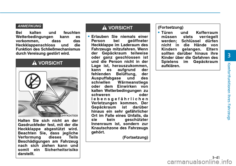 Hyundai Ioniq Electric 2018 Betriebsanleitung 3-41
Komfortfunktionen Ihres Fahrzeugs
3
Bei kalten und feuchten
Wetterbedingungen kann es
vorkommen, dass das
Heckklappenschloss und die
Funktion des Schließmechanismus
durch Vereisung gestört wird Hyundai Ioniq Electric 2018 Betriebsanleitung 3-41
Komfortfunktionen Ihres Fahrzeugs
3
Bei kalten und feuchten
Wetterbedingungen kann es
vorkommen, dass das
Heckklappenschloss und die
Funktion des Schließmechanismus
durch Vereisung gestört wird