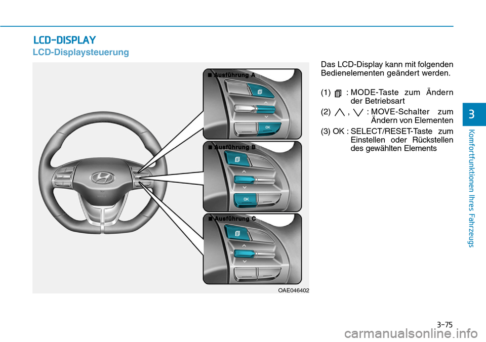 Hyundai Ioniq Electric 2018 Betriebsanleitung 3-75
Komfortfunktionen Ihres Fahrzeugs
3
LCD-Displaysteuerung
Das LCD-Display kann mit folgenden
Bedienelementen geändert werden.
(1) :MODE-Taste zum Ändern
der Betriebsart
(2) , : MO VE-Schalter zu Hyundai Ioniq Electric 2018 Betriebsanleitung 3-75
Komfortfunktionen Ihres Fahrzeugs
3
LCD-Displaysteuerung
Das LCD-Display kann mit folgenden
Bedienelementen geändert werden.
(1) :MODE-Taste zum Ändern
der Betriebsart
(2) , : MO VE-Schalter zu