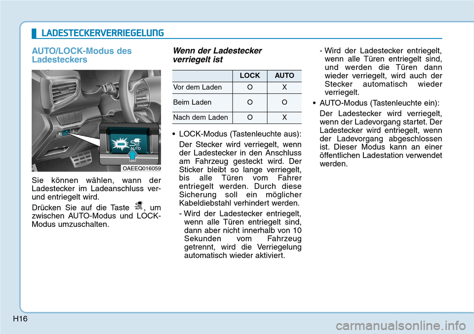 Hyundai Ioniq Electric 2018  Betriebsanleitung H16
AUTO/LOCK-Modus des
Ladesteckers
Sie können wählen, wann der
Ladestecker im Ladeanschluss ver-
und entriegelt wird.
Drücken Sie auf die Taste  , um
zwischen AUTO-Modus und LOCK-
Modus umzuschal
