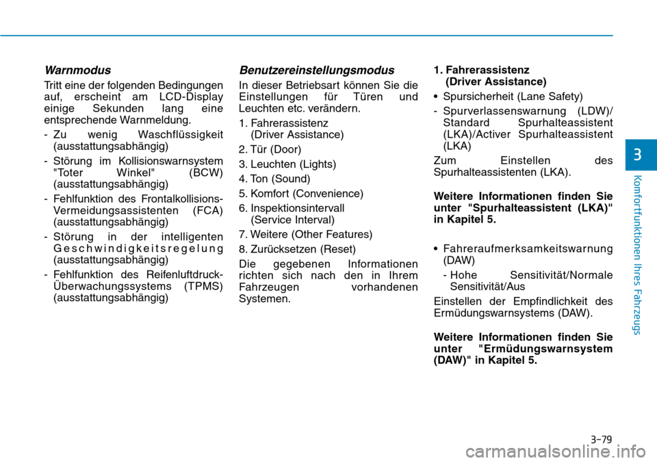Hyundai Ioniq Electric 2018  Betriebsanleitung 3-79
Komfortfunktionen Ihres Fahrzeugs
3
Warnmodus
Tritt eine der folgenden Bedingungen
auf, erscheint am LCD-Display
einige Sekunden lang eine
entsprechende Warnmeldung.
- Zu wenig Waschflüssigkeit(