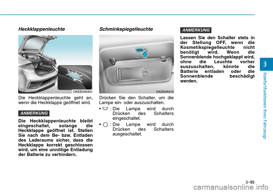 Hyundai Ioniq Electric 2018  Betriebsanleitung 3-99
Komfortfunktionen Ihres Fahrzeugs
3
Heckklappenleuchte
Die Heckklappenleuchte geht an,
wenn die Heckklappe geöffnet wird.
Die Heckklappenleuchte bleibt
eingeschaltet, solange die
Heckklappe geö