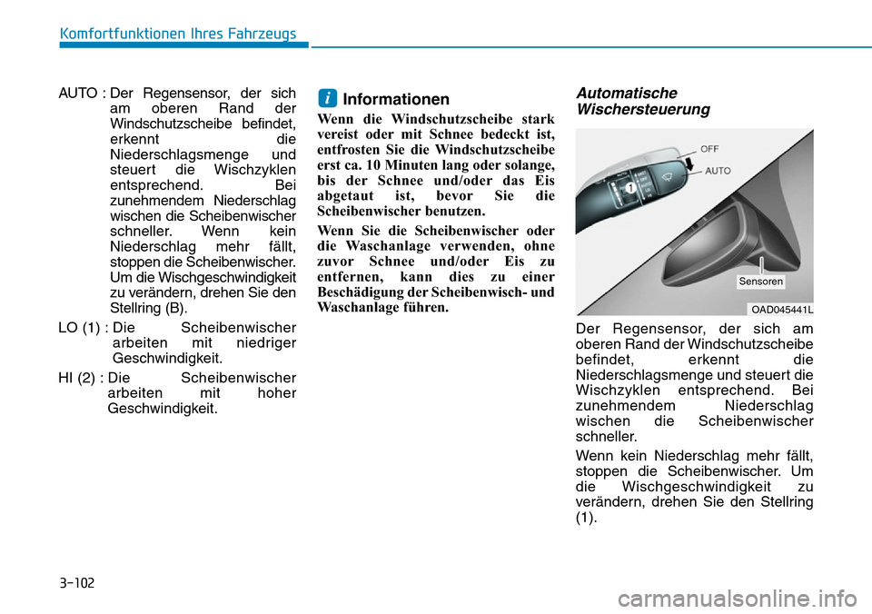 Hyundai Ioniq Electric 2018  Betriebsanleitung 3-102
Komfortfunktionen Ihres Fahrzeugs
AUTO : Der Regensensor, der sich am oberen Rand der
Windschutzscheibe befindet,
erkennt die
Niederschlagsmenge und
steuert die Wischzyklen
entsprechend. Bei
zun