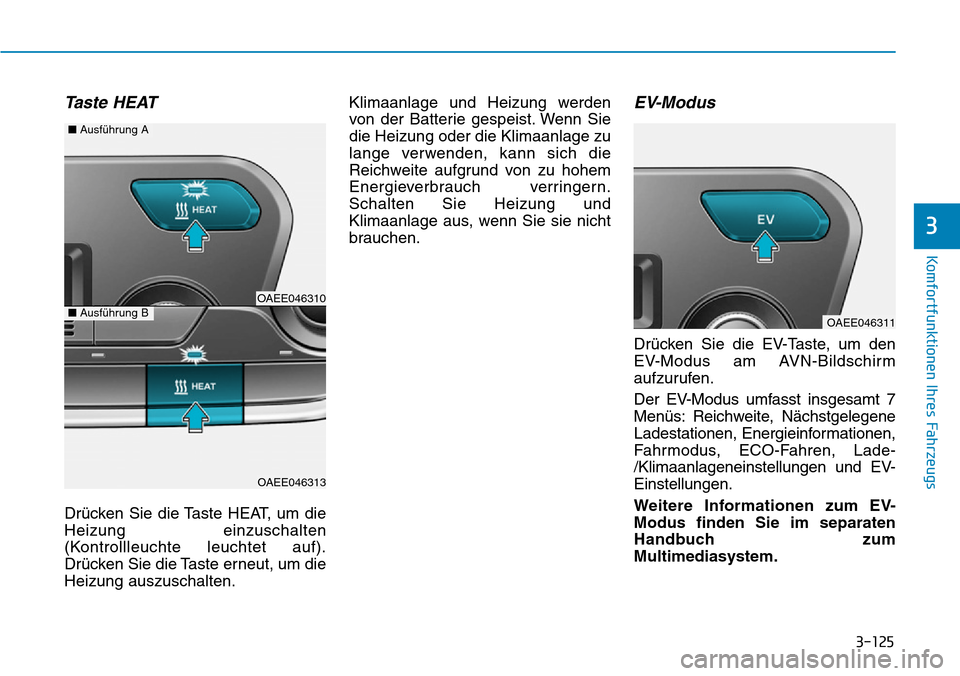 Hyundai Ioniq Electric 2018  Betriebsanleitung 3-125
Komfortfunktionen Ihres Fahrzeugs
3
Taste HEAT
Drücken Sie die Taste HEAT, um die
Heizung einzuschalten
(Kontrollleuchte leuchtet auf).
Drücken Sie die Taste erneut, um die
Heizung auszuschalt
