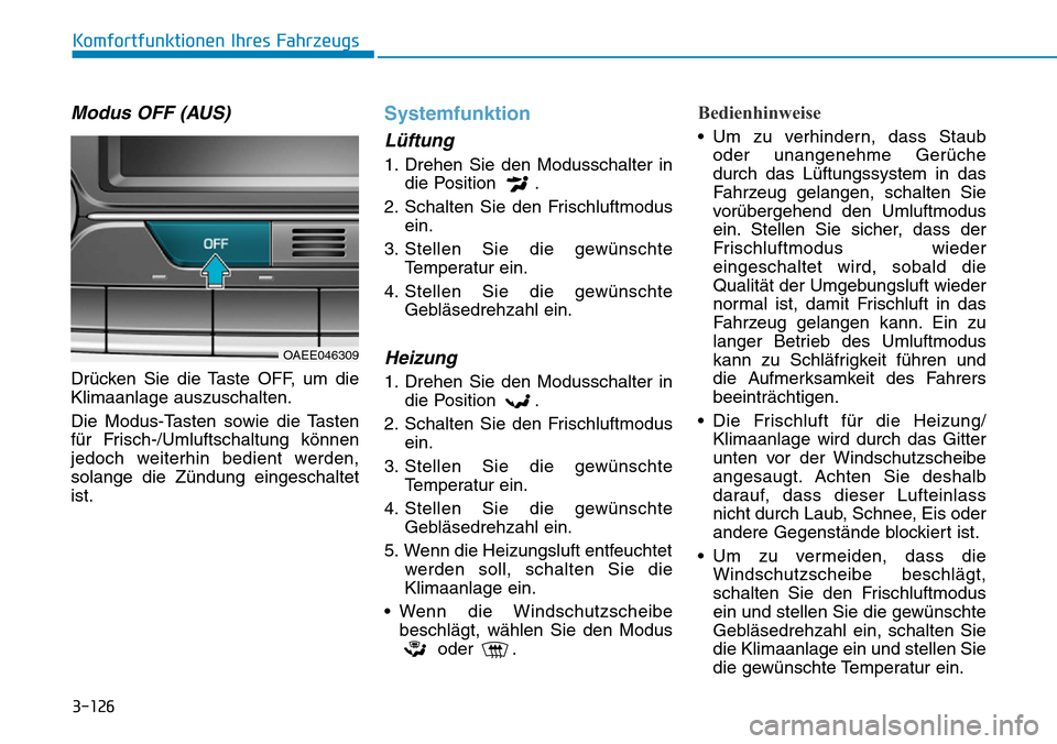Hyundai Ioniq Electric 2018 Betriebsanleitung 3-126
Komfortfunktionen Ihres Fahrzeugs
Modus OFF (AUS)
Drücken Sie die Taste OFF, um die
Klimaanlage auszuschalten.
Die Modus-Tasten sowie die Tasten
für Frisch-/Umluftschaltung können
jedoch weit Hyundai Ioniq Electric 2018 Betriebsanleitung 3-126
Komfortfunktionen Ihres Fahrzeugs
Modus OFF (AUS)
Drücken Sie die Taste OFF, um die
Klimaanlage auszuschalten.
Die Modus-Tasten sowie die Tasten
für Frisch-/Umluftschaltung können
jedoch weit