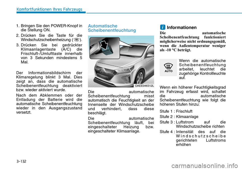 Hyundai Ioniq Electric 2018 Betriebsanleitung 3-132
Komfortfunktionen Ihres Fahrzeugs
1. Bringen Sie den POWER-Knopf in die Stellung ON.
2. Drücken Sie die Taste für die Windschutzscheibenheizung ( ).
3. Drücken Sie bei gedrückter Klimaanlage Hyundai Ioniq Electric 2018 Betriebsanleitung 3-132
Komfortfunktionen Ihres Fahrzeugs
1. Bringen Sie den POWER-Knopf in die Stellung ON.
2. Drücken Sie die Taste für die Windschutzscheibenheizung ( ).
3. Drücken Sie bei gedrückter Klimaanlage